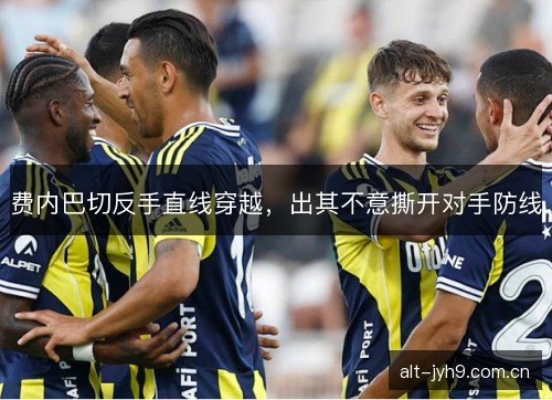 费内巴切反手直线穿越，出其不意撕开对手防线